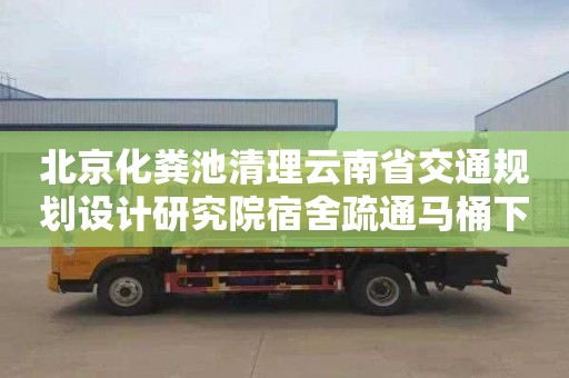 北京化糞池清理云南省交通規劃設計研究院宿舍疏通馬桶下水道怎么收費