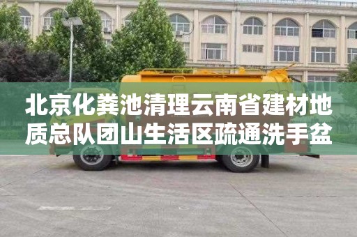 北京化糞池清理云南省建材地質總隊團山生活區疏通洗手盆管道師傅電話