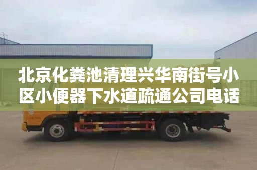 北京化糞池清理興華南街號小區小便器下水道疏通公司電話