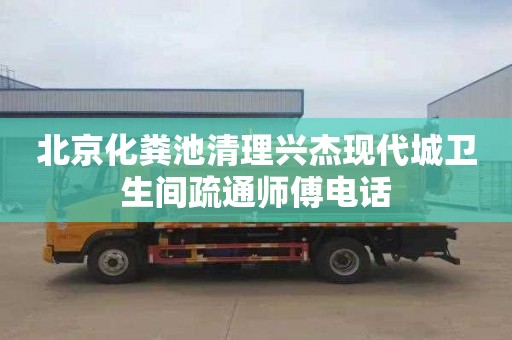 北京化糞池清理興杰現代城衛生間疏通師傅電話