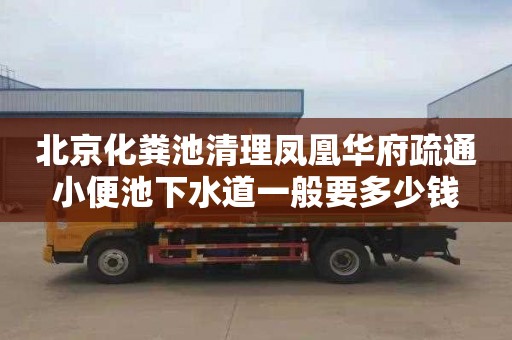 北京化糞池清理鳳凰華府疏通小便池下水道一般要多少錢