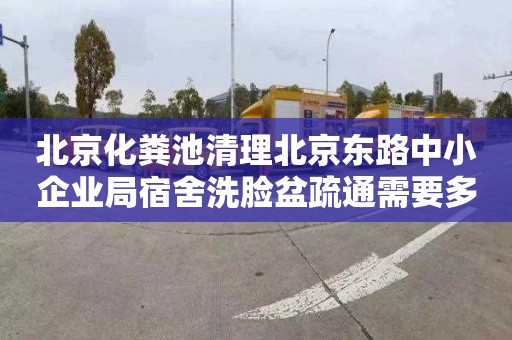 北京化糞池清理北京東路中小企業(yè)局宿舍洗臉盆疏通需要多少錢