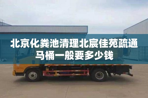 北京化糞池清理北宸佳苑疏通馬桶一般要多少錢(qián)