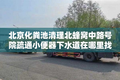 北京化糞池清理北蜂窩中路號院疏通小便器下水道在哪里找