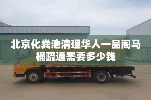 北京化糞池清理華人一品閣馬桶疏通需要多少錢