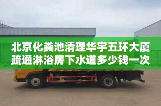 北京化糞池清理華宇五環大廈疏通淋浴房下水道多少錢一次