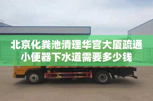 北京化糞池清理華宮大廈疏通小便器下水道需要多少錢