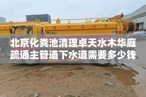 北京化糞池清理卓天水木華庭疏通主管道下水道需要多少錢