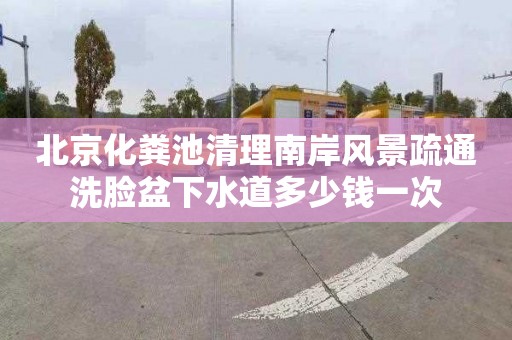 北京化糞池清理南岸風景疏通洗臉盆下水道多少錢一次