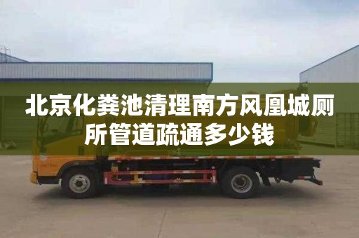 北京化糞池清理南方風(fēng)凰城廁所管道疏通多少錢