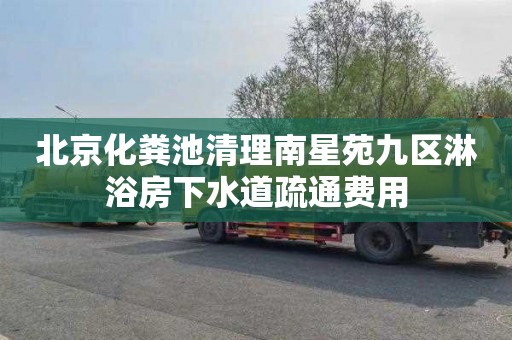 北京化糞池清理南星苑九區淋浴房下水道疏通費用