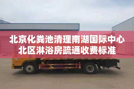 北京化糞池清理南湖國際中心北區淋浴房疏通收費標準