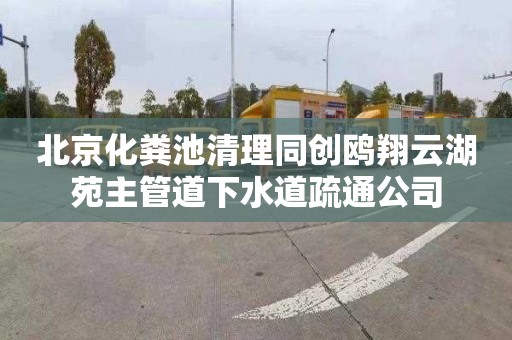 北京化糞池清理同創(chuàng)鷗翔云湖苑主管道下水道疏通公司