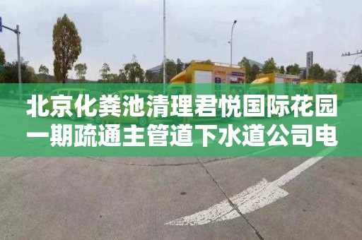 北京化糞池清理君悅國際花園一期疏通主管道下水道公司電話