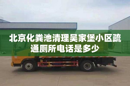 北京化糞池清理吳家堡小區疏通廁所電話是多少