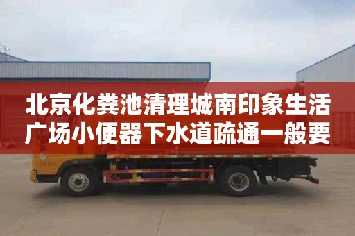 北京化糞池清理城南印象生活廣場小便器下水道疏通一般要多少錢