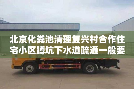 北京化糞池清理復興村合作住宅小區蹲坑下水道疏通一般要多少錢