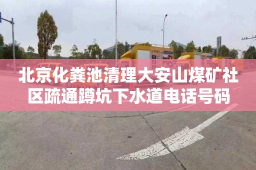 北京化糞池清理大安山煤礦社區(qū)疏通蹲坑下水道電話號(hào)碼