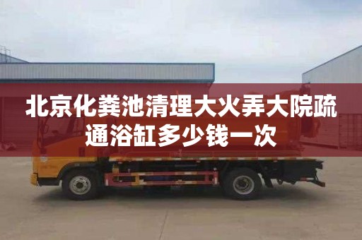 北京化糞池清理大火弄大院疏通浴缸多少錢一次