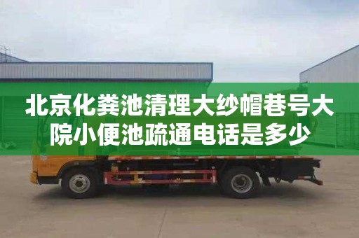 北京化糞池清理大紗帽巷號大院小便池疏通電話是多少