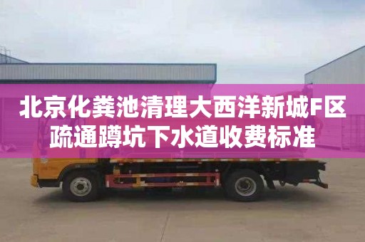 北京化糞池清理大西洋新城F區疏通蹲坑下水道收費標準