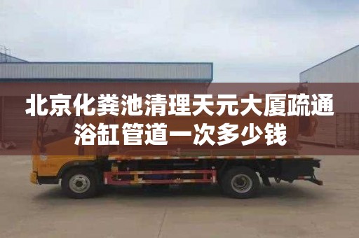 北京化糞池清理天元大廈疏通浴缸管道一次多少錢