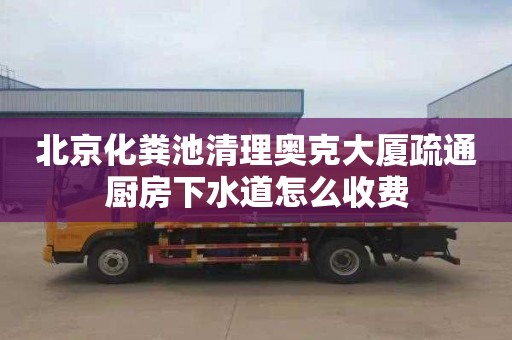 北京化糞池清理奧克大廈疏通廚房下水道怎么收費