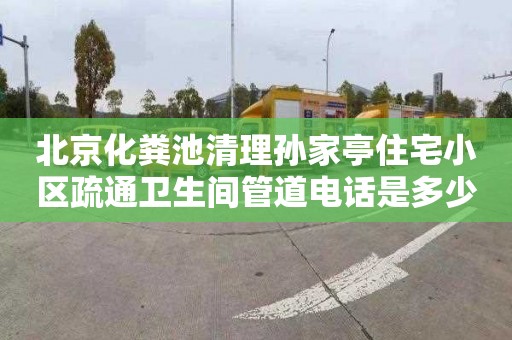 北京化糞池清理孫家亭住宅小區疏通衛生間管道電話是多少