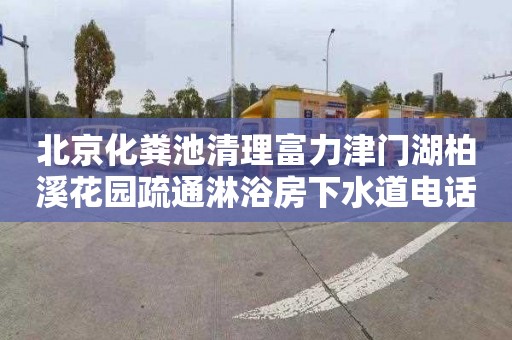 北京化糞池清理富力津門湖柏溪花園疏通淋浴房下水道電話號碼