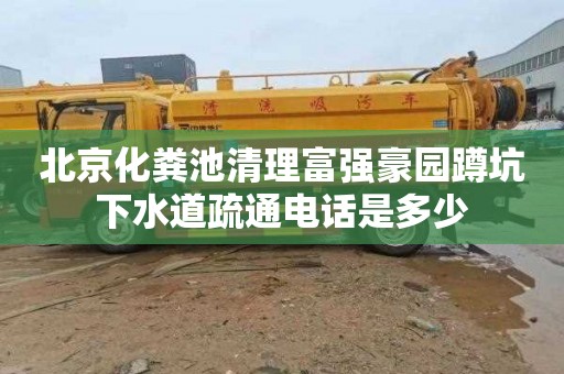 北京化糞池清理富強(qiáng)豪園蹲坑下水道疏通電話是多少