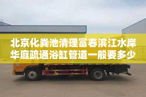 北京化糞池清理富春濱江水岸華庭疏通浴缸管道一般要多少錢