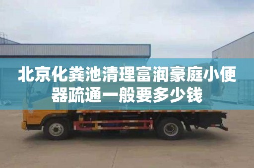 北京化糞池清理富潤豪庭小便器疏通一般要多少錢