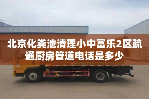 北京化糞池清理小中富樂2區(qū)疏通廚房管道電話是多少