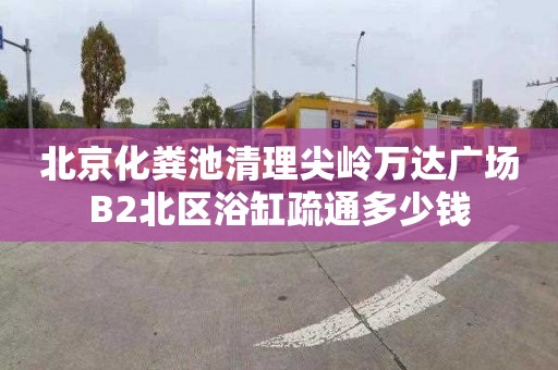 北京化糞池清理尖嶺萬達廣場B2北區浴缸疏通多少錢