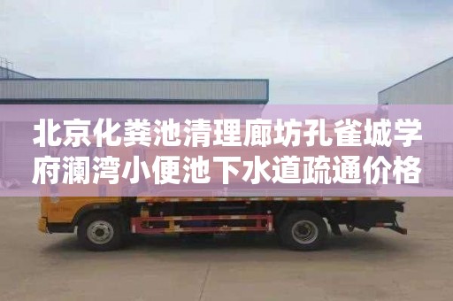 北京化糞池清理廊坊孔雀城學(xué)府瀾灣小便池下水道疏通價格