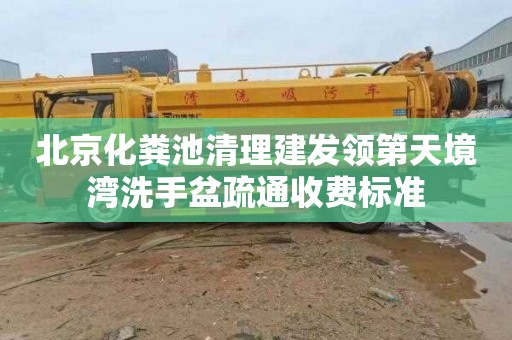 北京化糞池清理建發領第天境灣洗手盆疏通收費標準