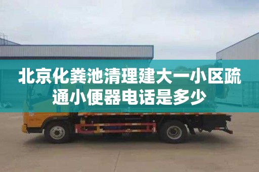 北京化糞池清理建大一小區(qū)疏通小便器電話是多少