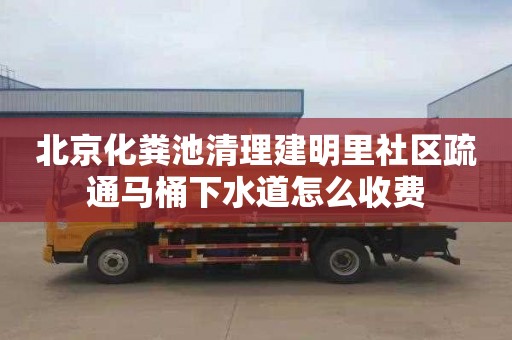 北京化糞池清理建明里社區(qū)疏通馬桶下水道怎么收費(fèi)