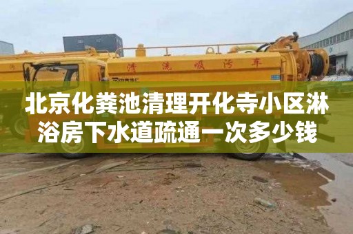 北京化糞池清理開化寺小區淋浴房下水道疏通一次多少錢