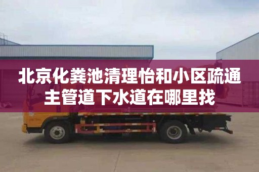 北京化糞池清理怡和小區疏通主管道下水道在哪里找