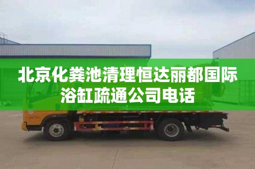 北京化糞池清理恒達(dá)麗都國際浴缸疏通公司電話