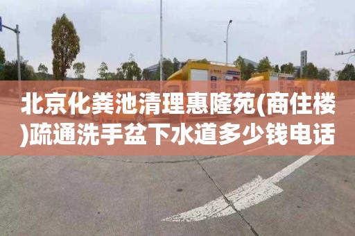 北京化糞池清理惠隆苑(商住樓)疏通洗手盆下水道多少錢(qián)電話(huà)