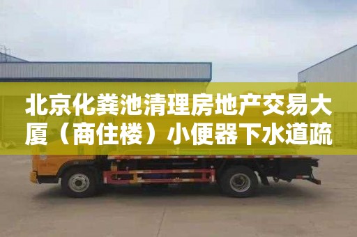 北京化糞池清理房地產交易大廈（商住樓）小便器下水道疏通公司電話