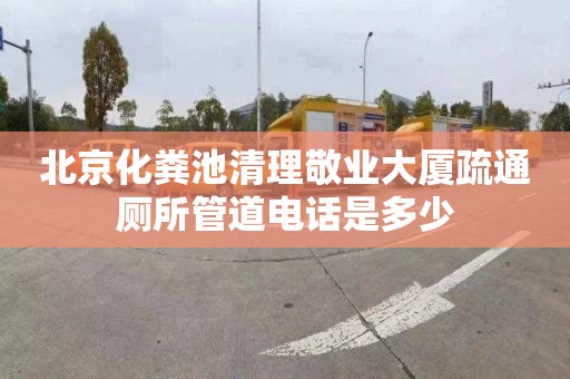 北京化糞池清理敬業(yè)大廈疏通廁所管道電話是多少