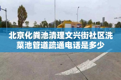 北京化糞池清理文興街社區洗菜池管道疏通電話是多少