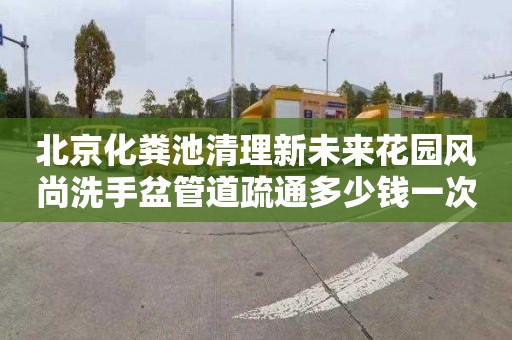 北京化糞池清理新未來花園風尚洗手盆管道疏通多少錢一次