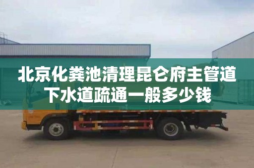 北京化糞池清理昆侖府主管道下水道疏通一般多少錢