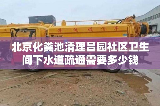 北京化糞池清理昌園社區衛生間下水道疏通需要多少錢