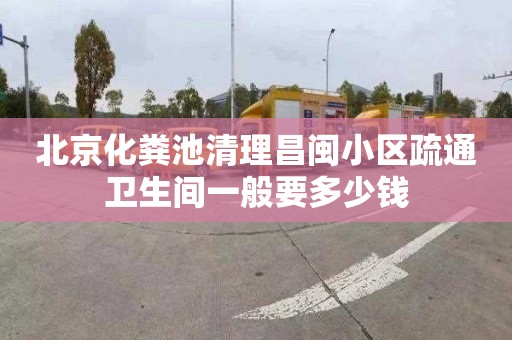 北京化糞池清理昌閩小區(qū)疏通衛(wèi)生間一般要多少錢