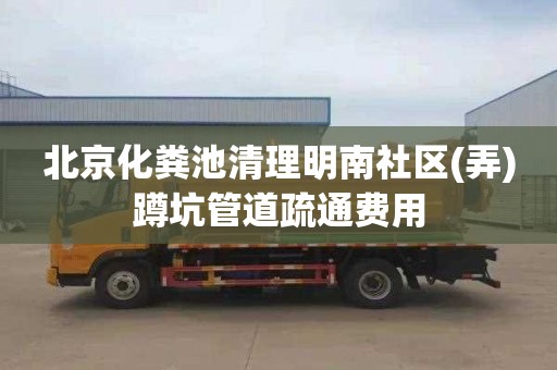 北京化糞池清理明南社區(弄)蹲坑管道疏通費用